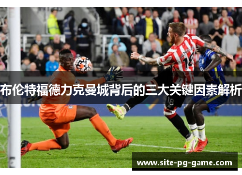 布伦特福德力克曼城背后的三大关键因素解析