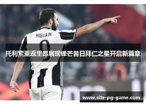 托利索重返里昂展现锋芒昔日拜仁之星开启新篇章