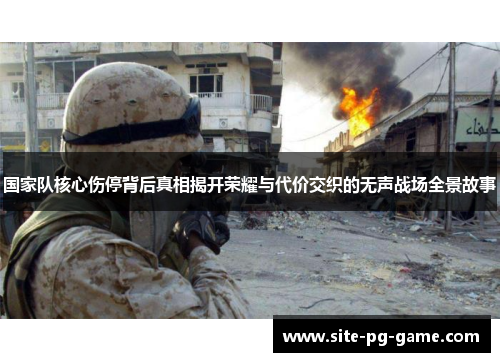 国家队核心伤停背后真相揭开荣耀与代价交织的无声战场全景故事