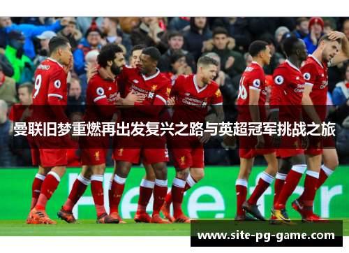 曼联旧梦重燃再出发复兴之路与英超冠军挑战之旅 曼联旧梦重燃再出发复兴之路与英超冠军挑战之旅